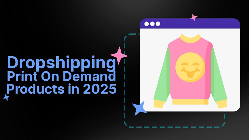 Dropshipping Print On Demand Products In 2025: The Ultimate Guide