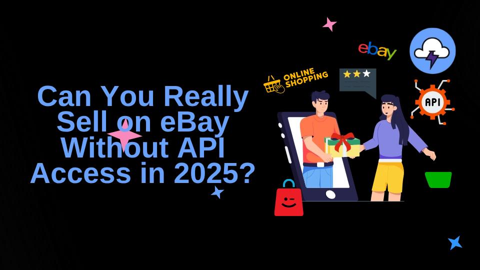 Can You Really Sell on eBay Without API Access in 2025?